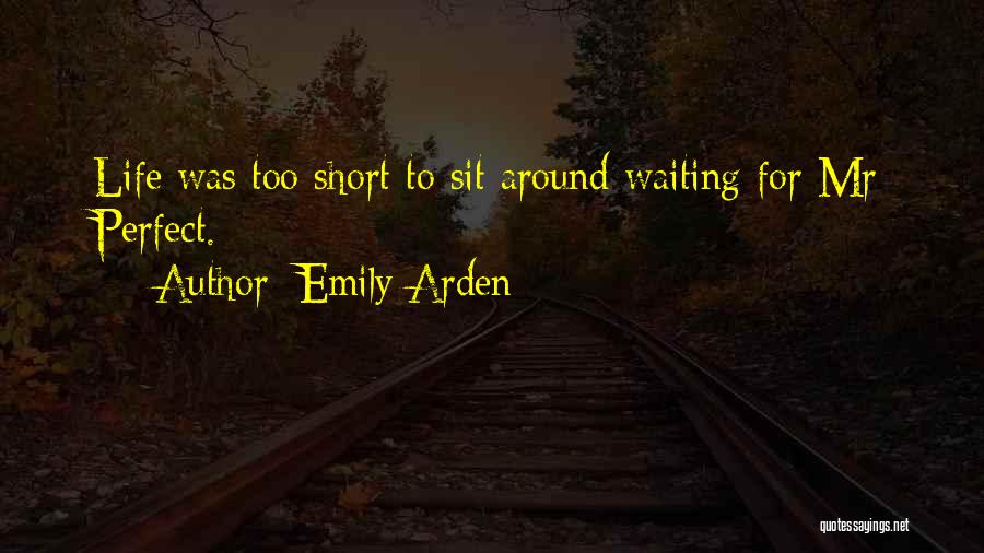 Emily Arden Quotes: Life Was Too Short To Sit Around Waiting For Mr Perfect.