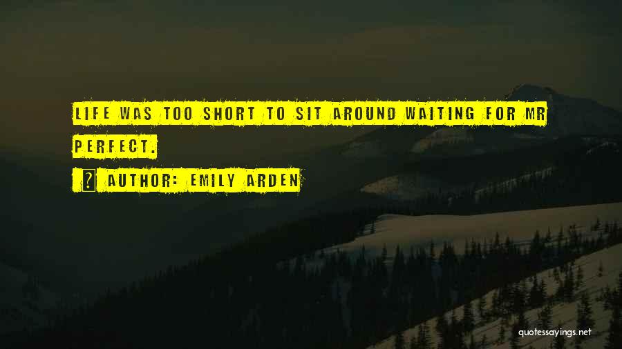 Emily Arden Quotes: Life Was Too Short To Sit Around Waiting For Mr Perfect.