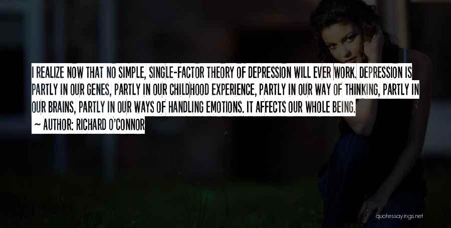 Richard O'Connor Quotes: I Realize Now That No Simple, Single-factor Theory Of Depression Will Ever Work. Depression Is Partly In Our Genes, Partly