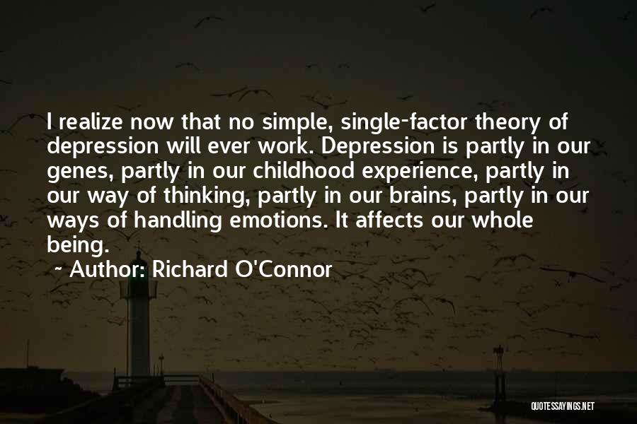 Richard O'Connor Quotes: I Realize Now That No Simple, Single-factor Theory Of Depression Will Ever Work. Depression Is Partly In Our Genes, Partly