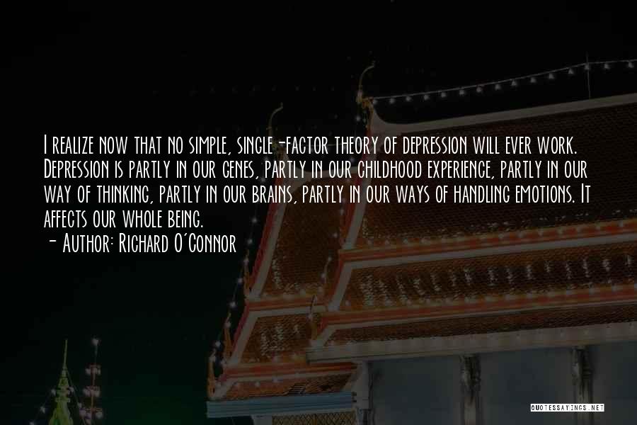 Richard O'Connor Quotes: I Realize Now That No Simple, Single-factor Theory Of Depression Will Ever Work. Depression Is Partly In Our Genes, Partly