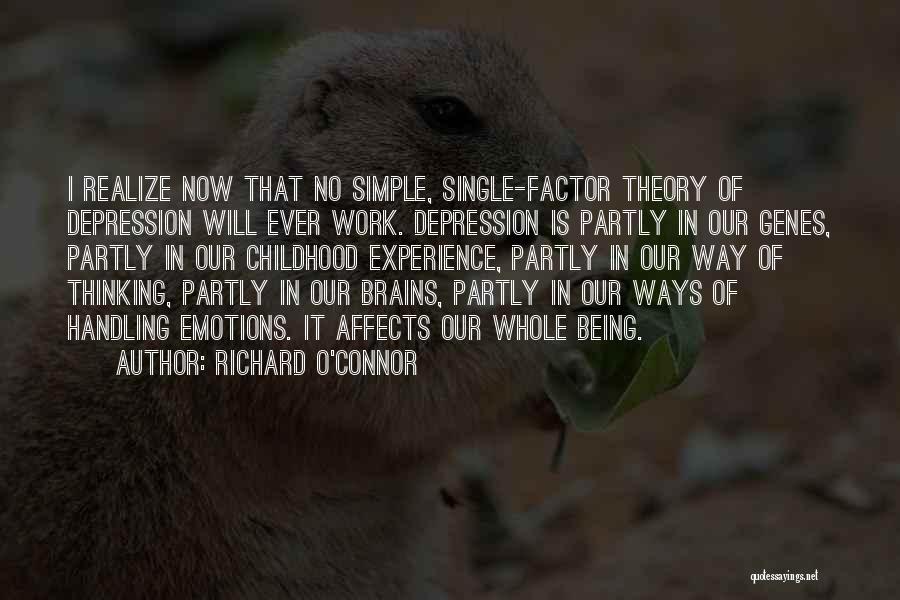 Richard O'Connor Quotes: I Realize Now That No Simple, Single-factor Theory Of Depression Will Ever Work. Depression Is Partly In Our Genes, Partly