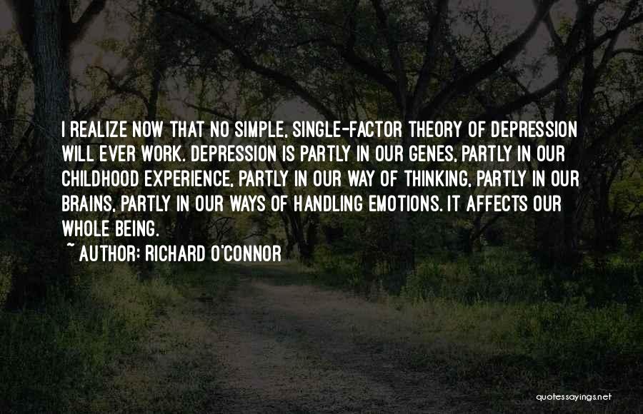 Richard O'Connor Quotes: I Realize Now That No Simple, Single-factor Theory Of Depression Will Ever Work. Depression Is Partly In Our Genes, Partly