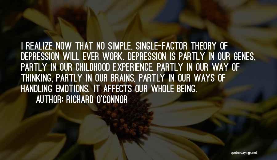 Richard O'Connor Quotes: I Realize Now That No Simple, Single-factor Theory Of Depression Will Ever Work. Depression Is Partly In Our Genes, Partly