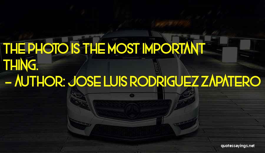 Jose Luis Rodriguez Zapatero Quotes: The Photo Is The Most Important Thing.