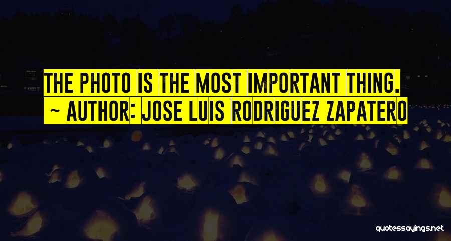 Jose Luis Rodriguez Zapatero Quotes: The Photo Is The Most Important Thing.