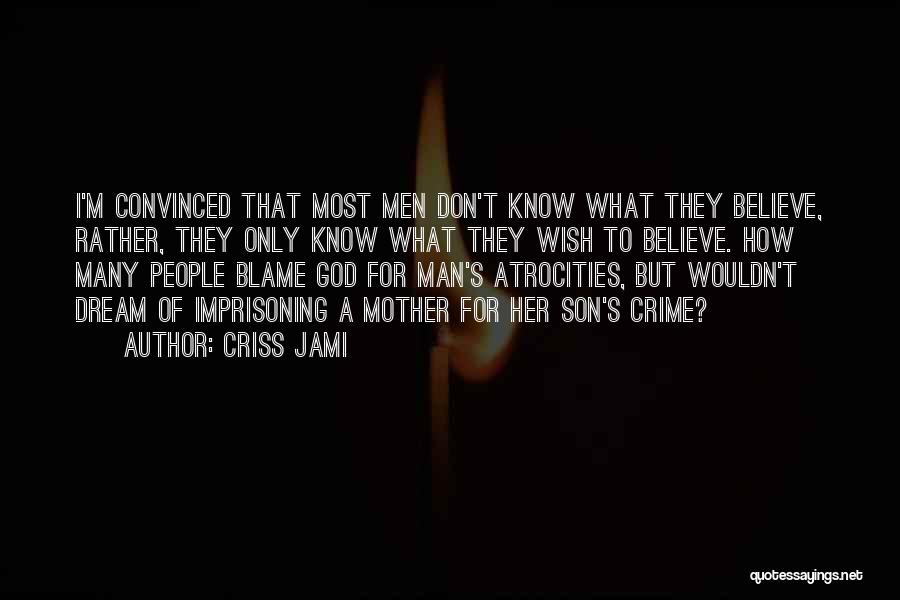 Criss Jami Quotes: I'm Convinced That Most Men Don't Know What They Believe, Rather, They Only Know What They Wish To Believe. How