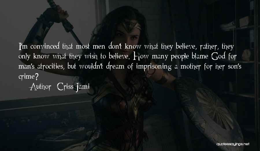 Criss Jami Quotes: I'm Convinced That Most Men Don't Know What They Believe, Rather, They Only Know What They Wish To Believe. How