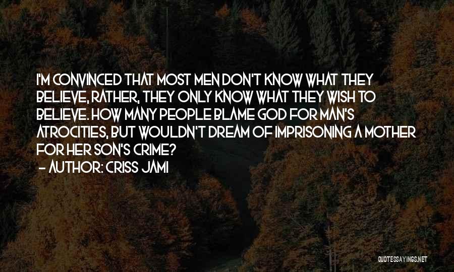 Criss Jami Quotes: I'm Convinced That Most Men Don't Know What They Believe, Rather, They Only Know What They Wish To Believe. How