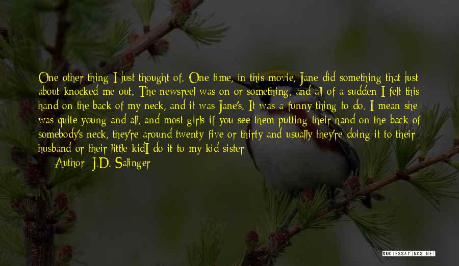 J.D. Salinger Quotes: One Other Thing I Just Thought Of. One Time, In This Movie, Jane Did Something That Just About Knocked Me
