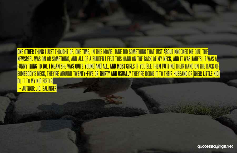 J.D. Salinger Quotes: One Other Thing I Just Thought Of. One Time, In This Movie, Jane Did Something That Just About Knocked Me