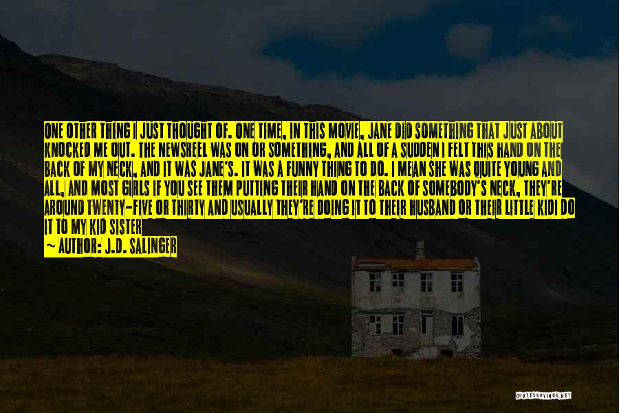 J.D. Salinger Quotes: One Other Thing I Just Thought Of. One Time, In This Movie, Jane Did Something That Just About Knocked Me