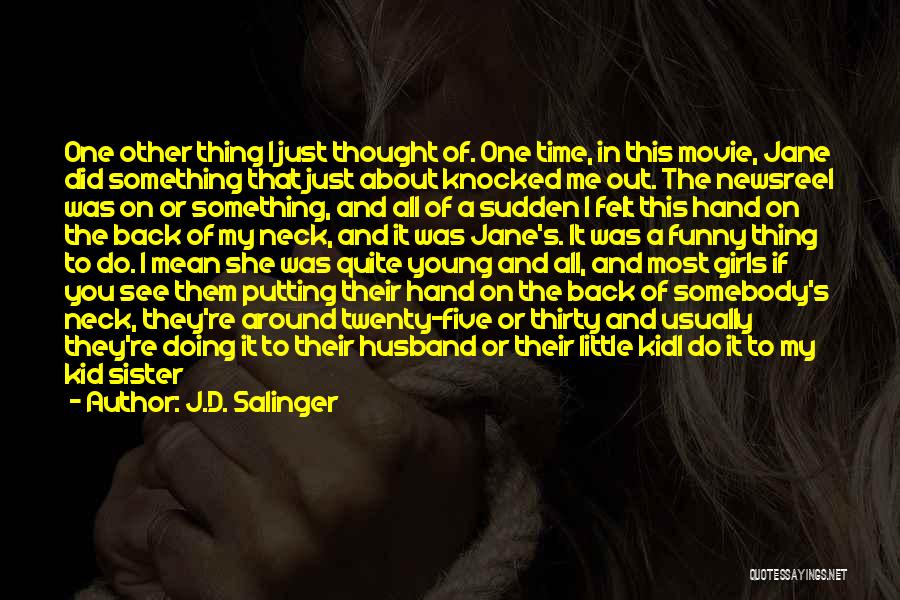 J.D. Salinger Quotes: One Other Thing I Just Thought Of. One Time, In This Movie, Jane Did Something That Just About Knocked Me