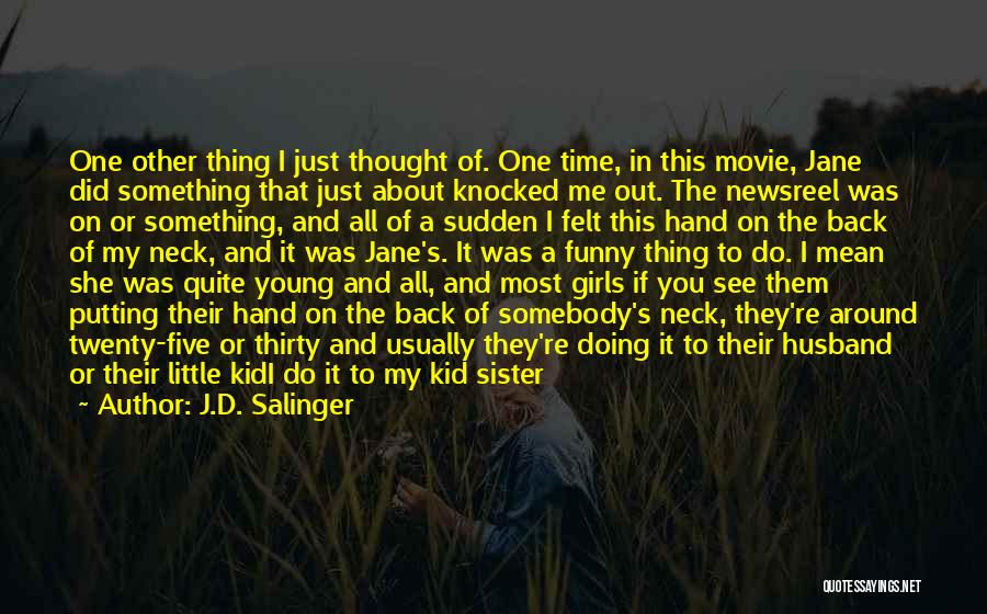 J.D. Salinger Quotes: One Other Thing I Just Thought Of. One Time, In This Movie, Jane Did Something That Just About Knocked Me