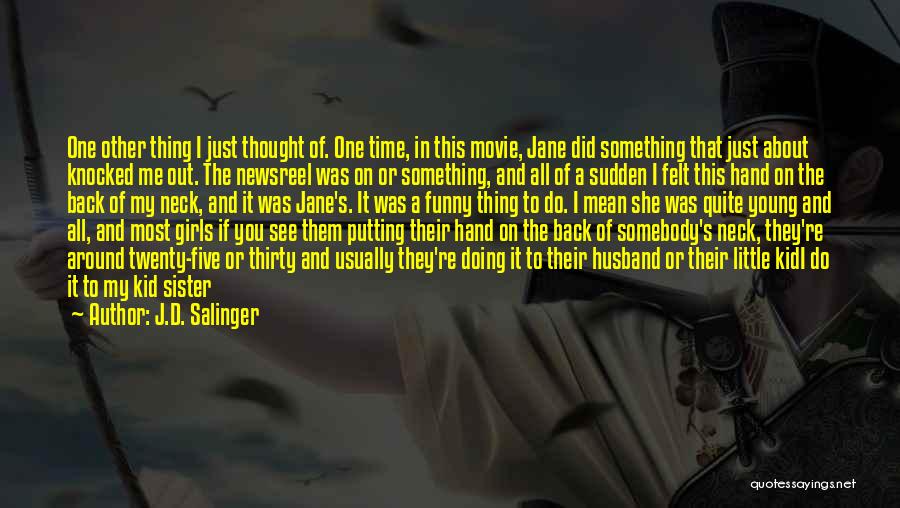 J.D. Salinger Quotes: One Other Thing I Just Thought Of. One Time, In This Movie, Jane Did Something That Just About Knocked Me