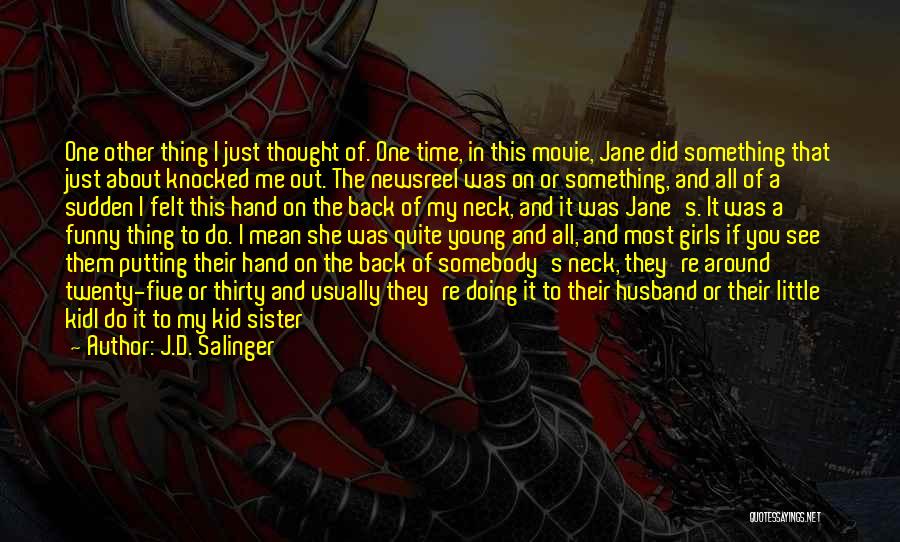 J.D. Salinger Quotes: One Other Thing I Just Thought Of. One Time, In This Movie, Jane Did Something That Just About Knocked Me