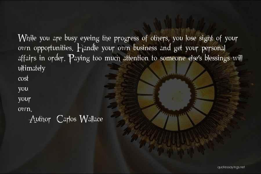 Carlos Wallace Quotes: While You Are Busy Eyeing The Progress Of Others, You Lose Sight Of Your Own Opportunities. Handle Your Own Business