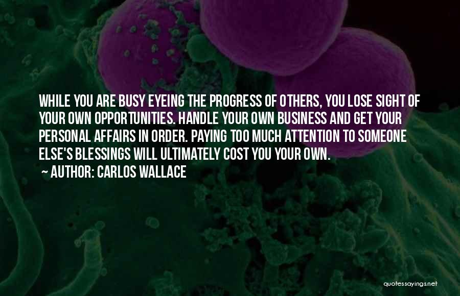 Carlos Wallace Quotes: While You Are Busy Eyeing The Progress Of Others, You Lose Sight Of Your Own Opportunities. Handle Your Own Business