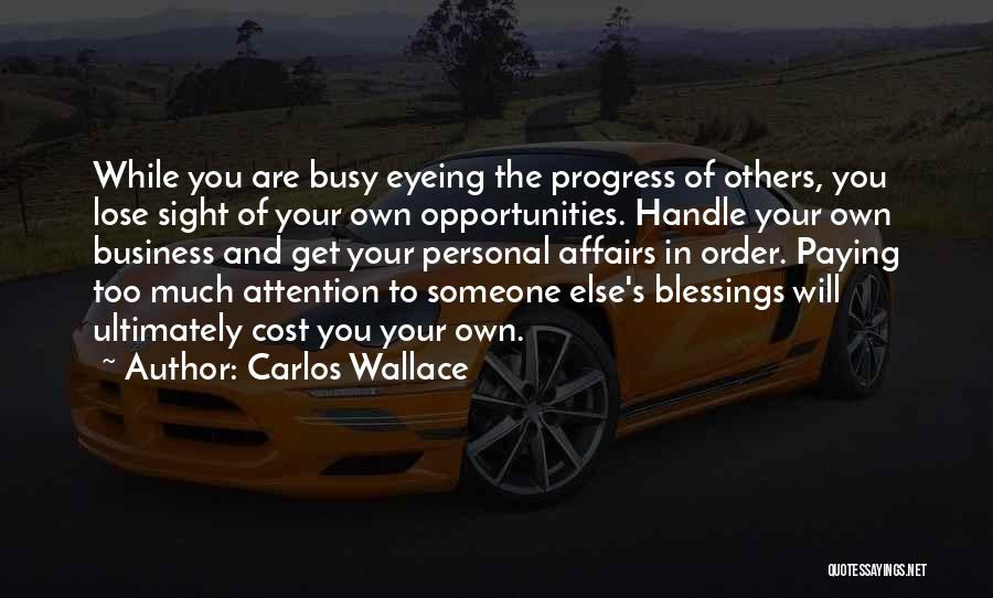 Carlos Wallace Quotes: While You Are Busy Eyeing The Progress Of Others, You Lose Sight Of Your Own Opportunities. Handle Your Own Business