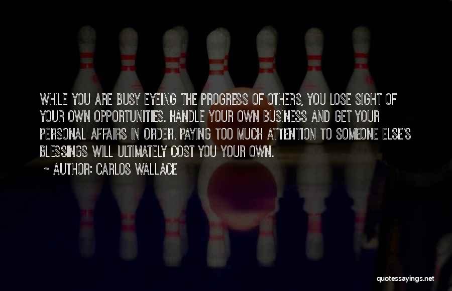 Carlos Wallace Quotes: While You Are Busy Eyeing The Progress Of Others, You Lose Sight Of Your Own Opportunities. Handle Your Own Business