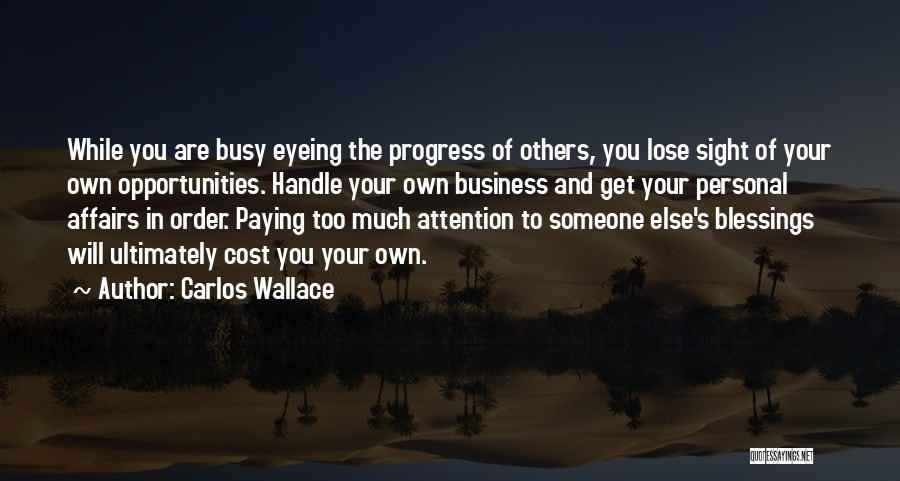 Carlos Wallace Quotes: While You Are Busy Eyeing The Progress Of Others, You Lose Sight Of Your Own Opportunities. Handle Your Own Business