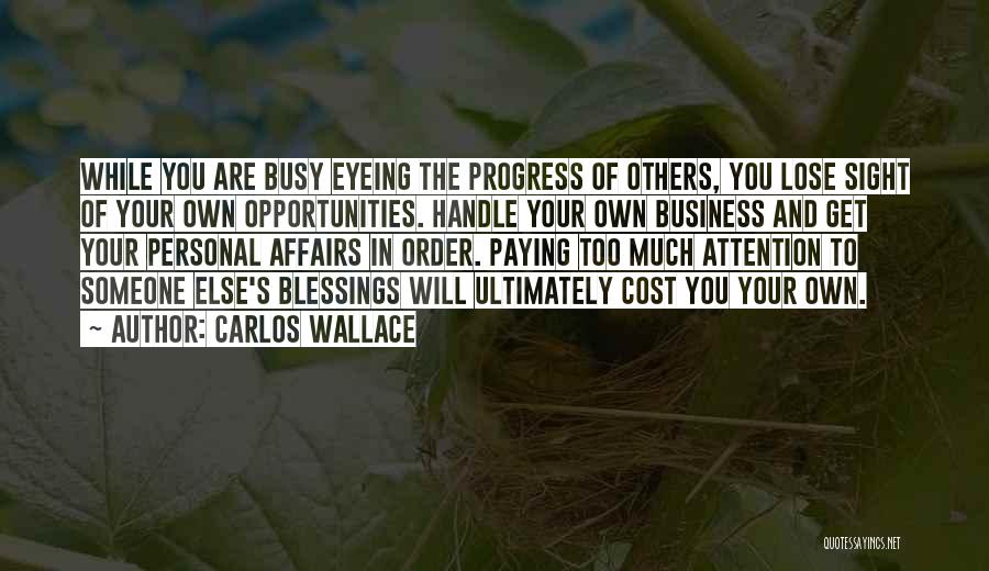 Carlos Wallace Quotes: While You Are Busy Eyeing The Progress Of Others, You Lose Sight Of Your Own Opportunities. Handle Your Own Business