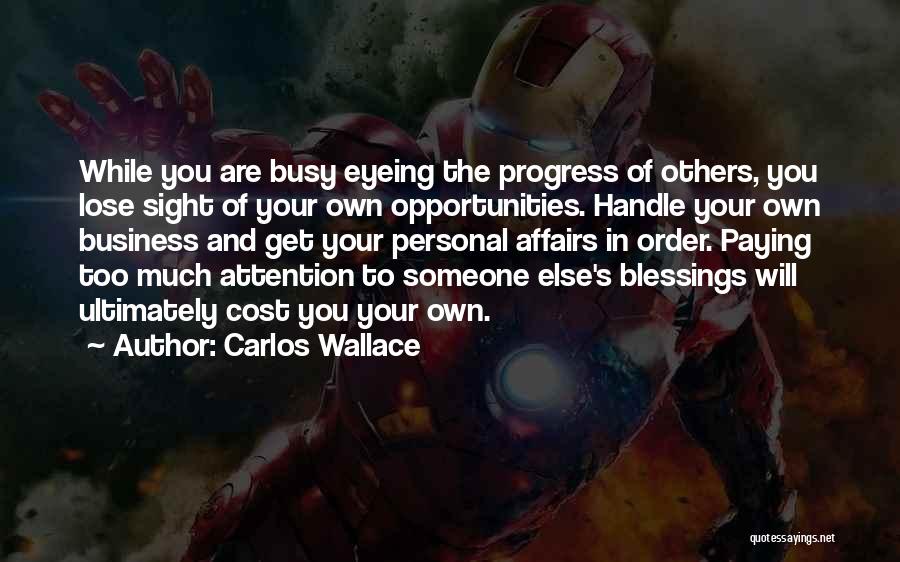 Carlos Wallace Quotes: While You Are Busy Eyeing The Progress Of Others, You Lose Sight Of Your Own Opportunities. Handle Your Own Business