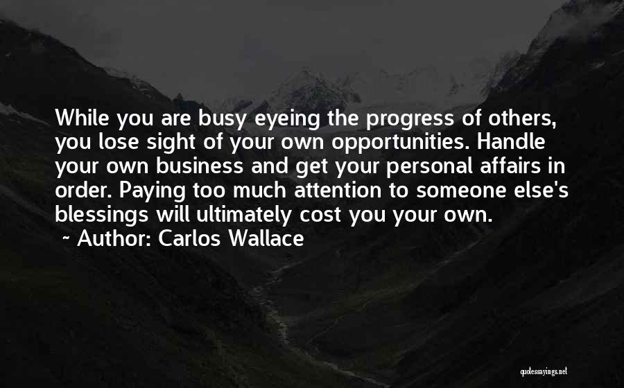 Carlos Wallace Quotes: While You Are Busy Eyeing The Progress Of Others, You Lose Sight Of Your Own Opportunities. Handle Your Own Business