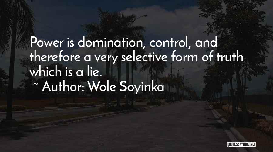 Wole Soyinka Quotes: Power Is Domination, Control, And Therefore A Very Selective Form Of Truth Which Is A Lie.