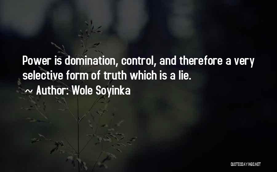 Wole Soyinka Quotes: Power Is Domination, Control, And Therefore A Very Selective Form Of Truth Which Is A Lie.