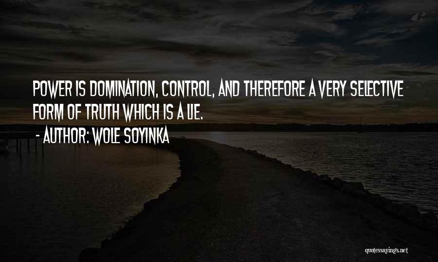 Wole Soyinka Quotes: Power Is Domination, Control, And Therefore A Very Selective Form Of Truth Which Is A Lie.