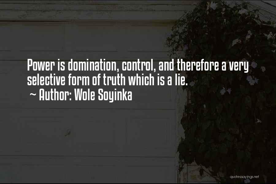 Wole Soyinka Quotes: Power Is Domination, Control, And Therefore A Very Selective Form Of Truth Which Is A Lie.