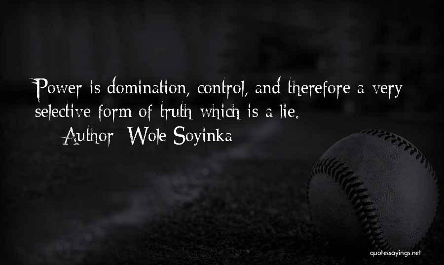 Wole Soyinka Quotes: Power Is Domination, Control, And Therefore A Very Selective Form Of Truth Which Is A Lie.