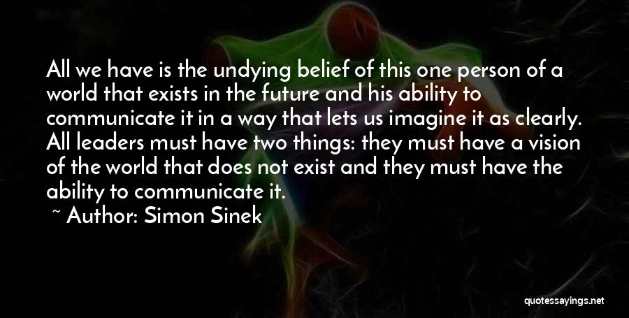 Simon Sinek Quotes: All We Have Is The Undying Belief Of This One Person Of A World That Exists In The Future And