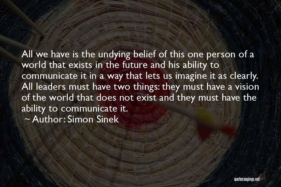 Simon Sinek Quotes: All We Have Is The Undying Belief Of This One Person Of A World That Exists In The Future And