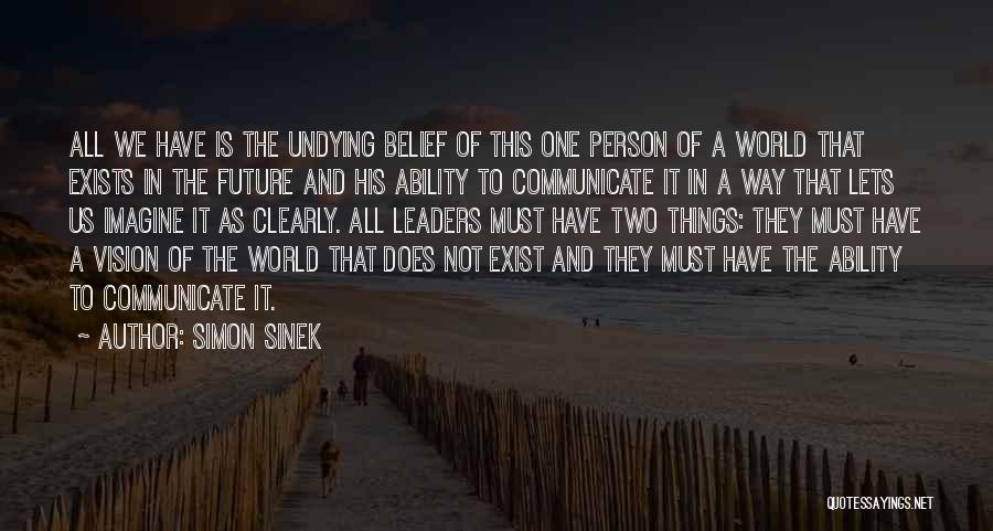 Simon Sinek Quotes: All We Have Is The Undying Belief Of This One Person Of A World That Exists In The Future And