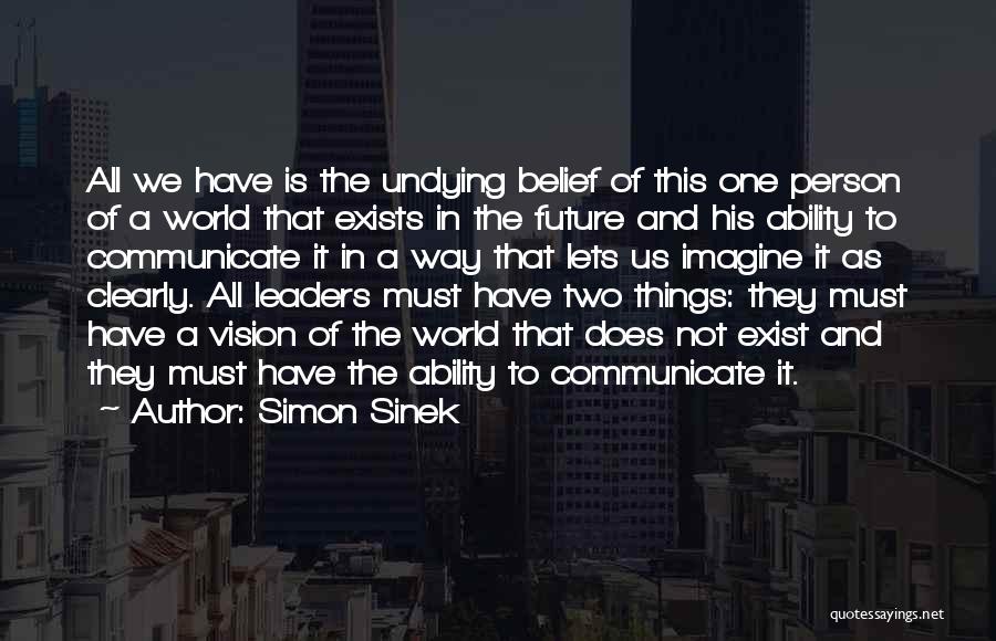 Simon Sinek Quotes: All We Have Is The Undying Belief Of This One Person Of A World That Exists In The Future And