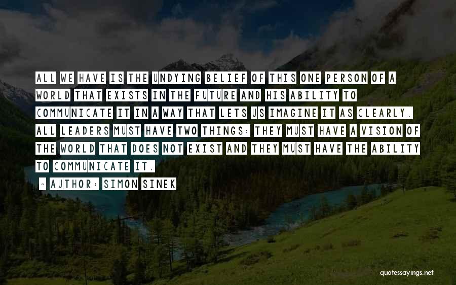 Simon Sinek Quotes: All We Have Is The Undying Belief Of This One Person Of A World That Exists In The Future And