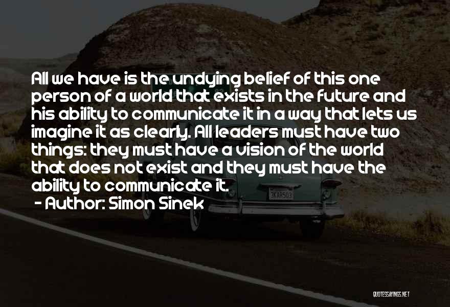 Simon Sinek Quotes: All We Have Is The Undying Belief Of This One Person Of A World That Exists In The Future And