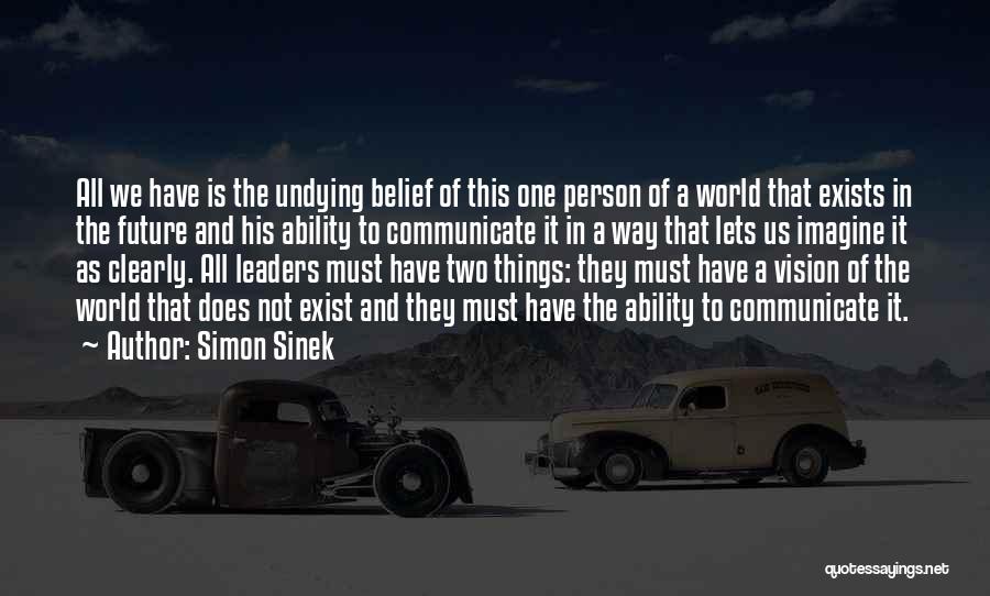 Simon Sinek Quotes: All We Have Is The Undying Belief Of This One Person Of A World That Exists In The Future And