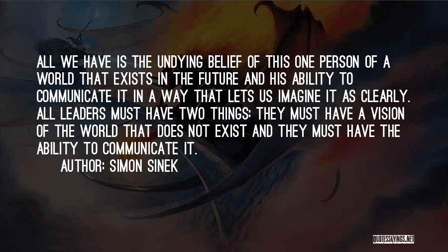 Simon Sinek Quotes: All We Have Is The Undying Belief Of This One Person Of A World That Exists In The Future And