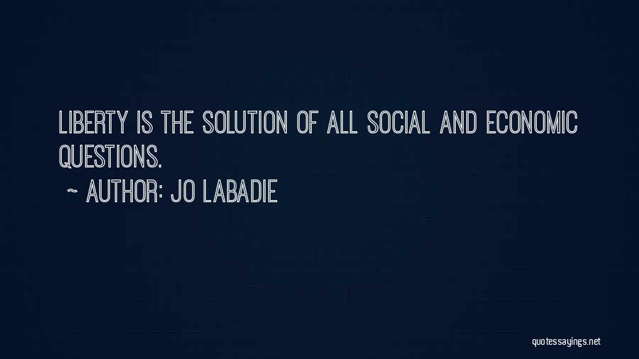 Jo Labadie Quotes: Liberty Is The Solution Of All Social And Economic Questions.