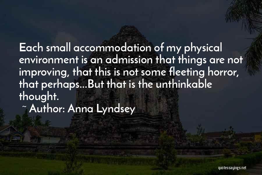 Anna Lyndsey Quotes: Each Small Accommodation Of My Physical Environment Is An Admission That Things Are Not Improving, That This Is Not Some