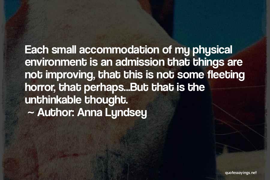 Anna Lyndsey Quotes: Each Small Accommodation Of My Physical Environment Is An Admission That Things Are Not Improving, That This Is Not Some