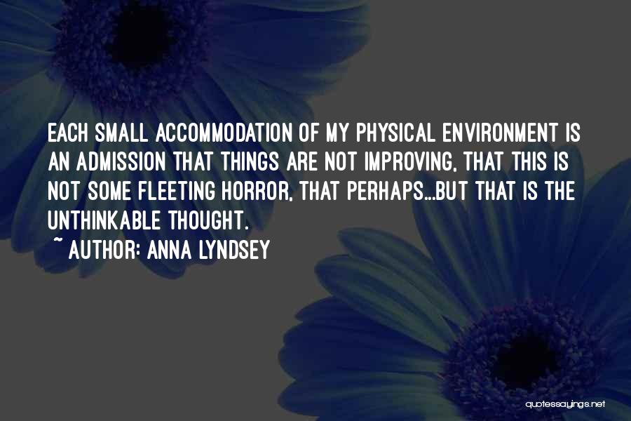 Anna Lyndsey Quotes: Each Small Accommodation Of My Physical Environment Is An Admission That Things Are Not Improving, That This Is Not Some