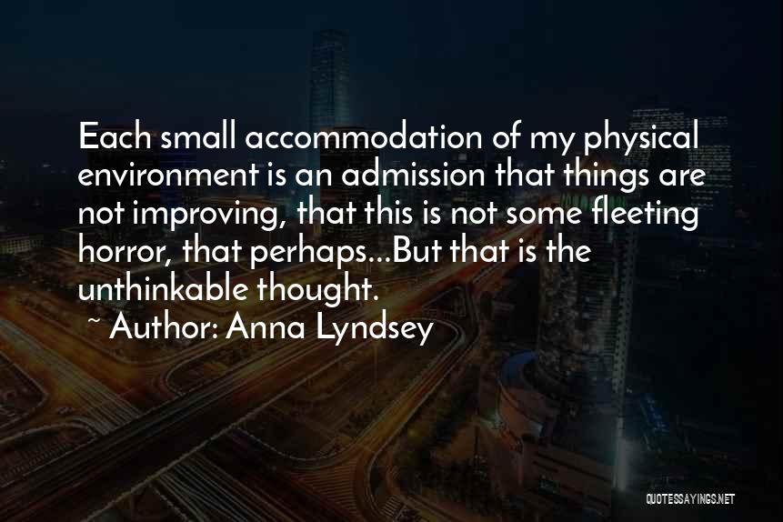 Anna Lyndsey Quotes: Each Small Accommodation Of My Physical Environment Is An Admission That Things Are Not Improving, That This Is Not Some