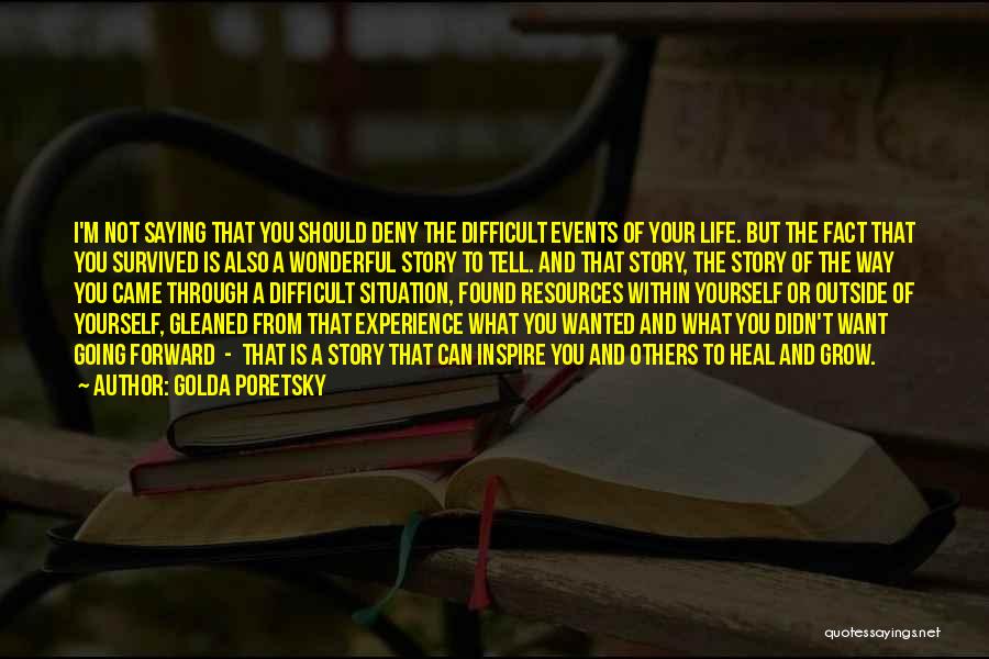 Golda Poretsky Quotes: I'm Not Saying That You Should Deny The Difficult Events Of Your Life. But The Fact That You Survived Is