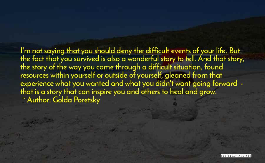 Golda Poretsky Quotes: I'm Not Saying That You Should Deny The Difficult Events Of Your Life. But The Fact That You Survived Is