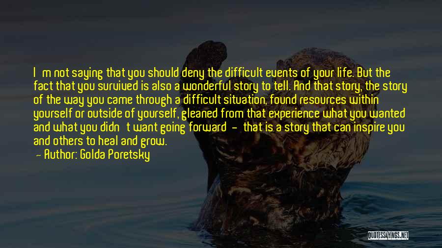 Golda Poretsky Quotes: I'm Not Saying That You Should Deny The Difficult Events Of Your Life. But The Fact That You Survived Is