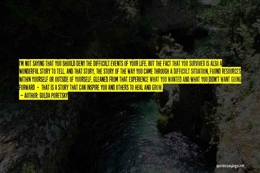 Golda Poretsky Quotes: I'm Not Saying That You Should Deny The Difficult Events Of Your Life. But The Fact That You Survived Is